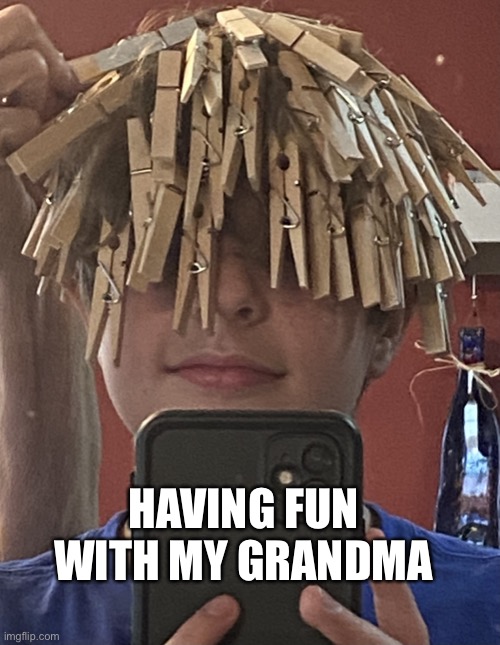 Having fun with my grandma | HAVING FUN WITH MY GRANDMA | image tagged in close pin,grandma | made w/ Imgflip meme maker
