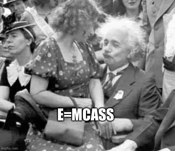 E=mcAss | E=MCASS | image tagged in albert einsten | made w/ Imgflip meme maker