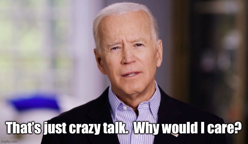 Joe Biden 2020 | That’s just crazy talk.  Why would I care? | image tagged in joe biden 2020 | made w/ Imgflip meme maker