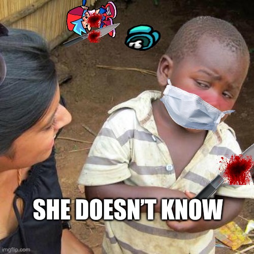 Third World Skeptical Kid | SHE DOESN’T KNOW | image tagged in memes,third world skeptical kid | made w/ Imgflip meme maker