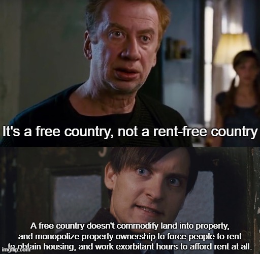 Evict your landlord! #RentIsTheft | It's a free country, not a rent-free country; A free country doesn't commodify land into property, and monopolize property ownership to force people to rent to obtain housing, and work exorbitant hours to afford rent at all. | image tagged in rent,spiderman 2,landlord,private property,capitalism,socialism | made w/ Imgflip meme maker