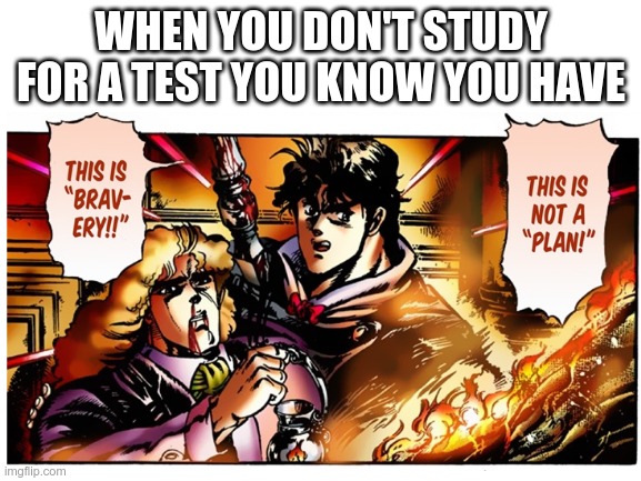 WHEN YOU DON'T STUDY FOR A TEST YOU KNOW YOU HAVE | image tagged in blank template | made w/ Imgflip meme maker