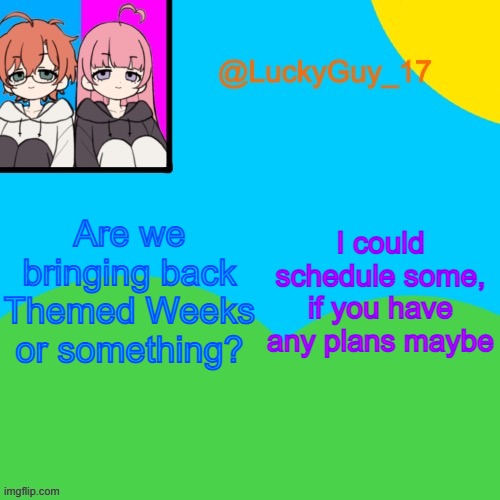 LuckyGuy_17 Temp | Are we bringing back Themed Weeks or something? I could schedule some, if you have any plans maybe | image tagged in luckyguy_17 evil twins template | made w/ Imgflip meme maker