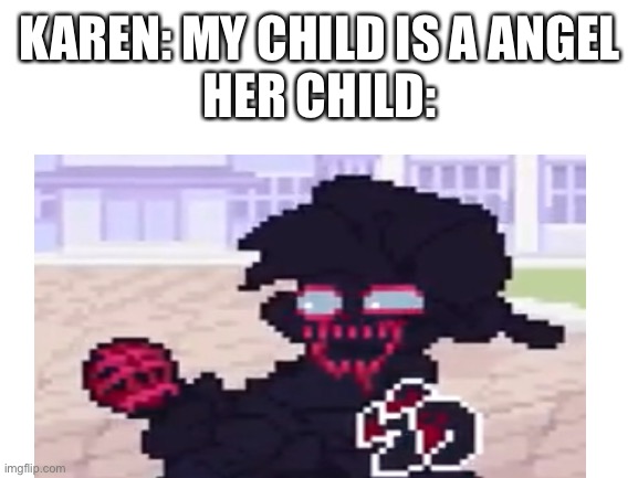 Its true | KAREN: MY CHILD IS A ANGEL
HER CHILD: | image tagged in memes,karens,never gonna give you up,never gonna let you down,never gonna run around,and desert you | made w/ Imgflip meme maker