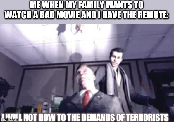 Stand for the injustice even if it makes you looke like a TV remote dictator | ME WHEN MY FAMILY WANTS TO WATCH A BAD MOVIE AND I HAVE THE REMOTE:; I WILL NOT BOW TO THE DEMANDS OF TERRORISTS | image tagged in funny memes,memes,funny,president vorschevsky,call of duty | made w/ Imgflip meme maker