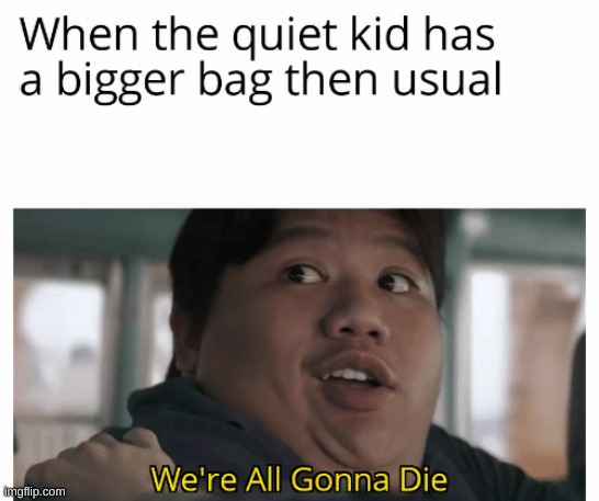 Oh no. He's gonna- | image tagged in bag,quiet kid,dark humor,we're all gonna die | made w/ Imgflip meme maker