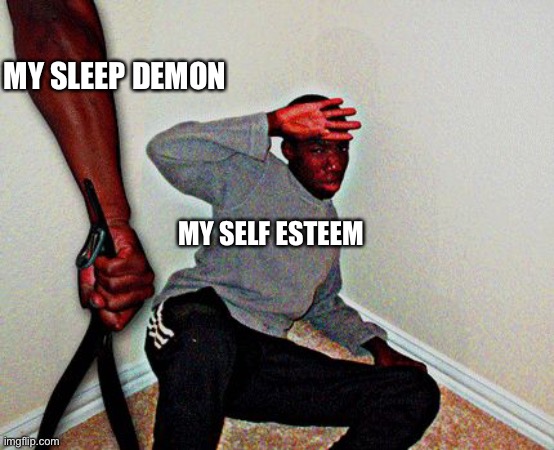 Cupcakes | MY SLEEP DEMON; MY SELF ESTEEM | image tagged in belt beating | made w/ Imgflip meme maker