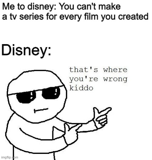 That's where you're wrong kiddo |  Me to disney: You can't make a tv series for every film you created; Disney: | image tagged in that's where you're wrong kiddo | made w/ Imgflip meme maker