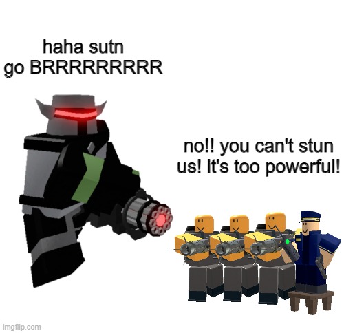 First Roblox meme, here you go: |  haha sutn go BRRRRRRRRR; no!! you can't stun us! it's too powerful! | image tagged in blank white template,tds,roblox,tower defense simulator | made w/ Imgflip meme maker