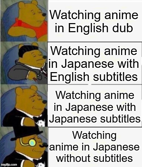 Forget Zodiac signs, which one are you | Watching anime in English dub; Watching anime in Japanese with English subtitles; Watching anime in Japanese with Japanese subtitles; Watching anime in Japanese without subtitles | image tagged in tuxedo winnie the pooh 4 panel,memes,fun,anime,anime memes | made w/ Imgflip meme maker