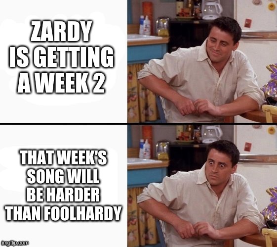 BRACE FOR IMPACT | ZARDY IS GETTING A WEEK 2; THAT WEEK'S SONG WILL BE HARDER THAN FOOLHARDY | image tagged in comprehending joey | made w/ Imgflip meme maker