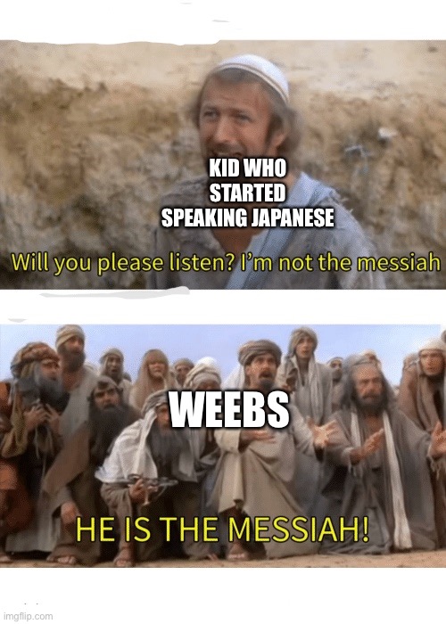 He is the messiah | KID WHO STARTED SPEAKING JAPANESE; WEEBS | image tagged in he is the messiah | made w/ Imgflip meme maker