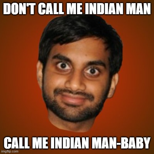 Don't Call Me Indian man; Call Me Indian man-baby | DON'T CALL ME INDIAN MAN; CALL ME INDIAN MAN-BABY | image tagged in better generic indian guy | made w/ Imgflip meme maker