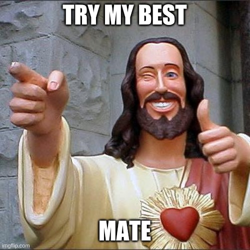 Buddy Christ Meme | TRY MY BEST MATE | image tagged in memes,buddy christ | made w/ Imgflip meme maker