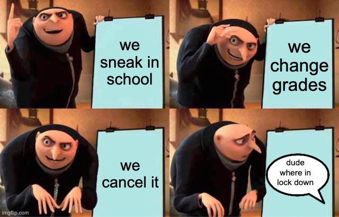 Gru's Plan Meme | we sneak in school; we change grades; we cancel it; dude where in lock down | image tagged in memes,gru's plan | made w/ Imgflip meme maker