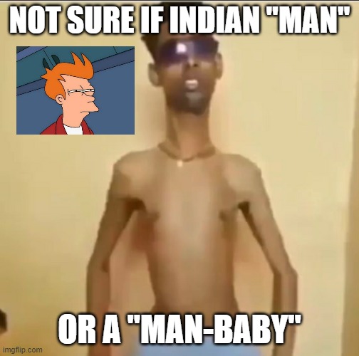Not sure if "Indian man"  Or a "man-baby" | NOT SURE IF INDIAN "MAN"; OR A "MAN-BABY" | image tagged in skinny indian guy | made w/ Imgflip meme maker