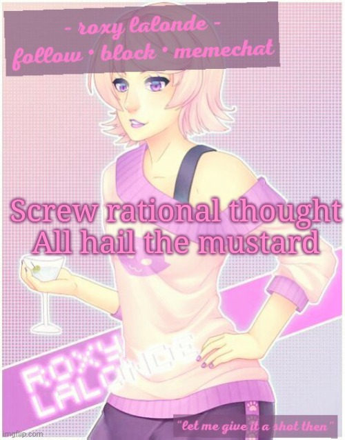 Screw rational thought
All hail the mustard | image tagged in roxy's temp | made w/ Imgflip meme maker