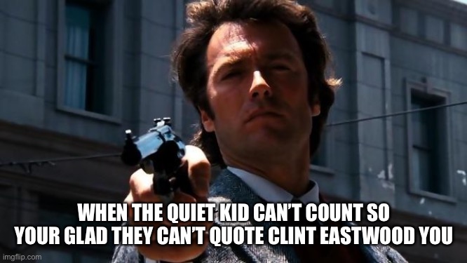 Do you feel lucky? | WHEN THE QUIET KID CAN’T COUNT SO YOUR GLAD THEY CAN’T QUOTE CLINT EASTWOOD YOU | image tagged in do you feel lucky | made w/ Imgflip meme maker