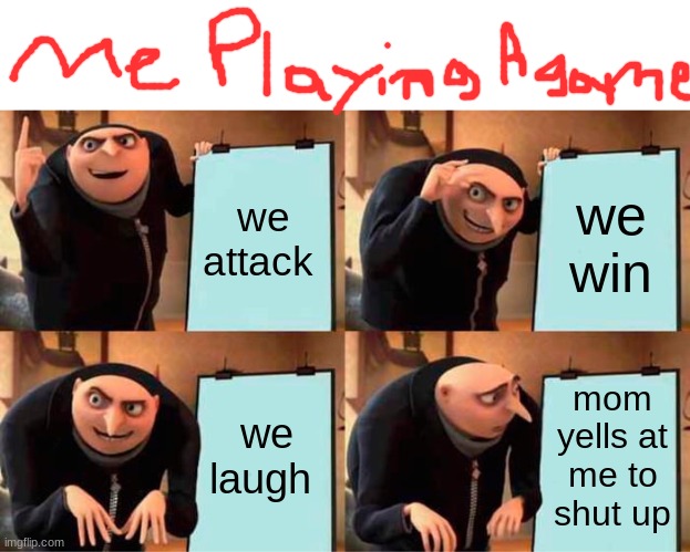 Gru's Plan Meme | we attack; we win; we laugh; mom yells at me to shut up | image tagged in memes,gru's plan | made w/ Imgflip meme maker