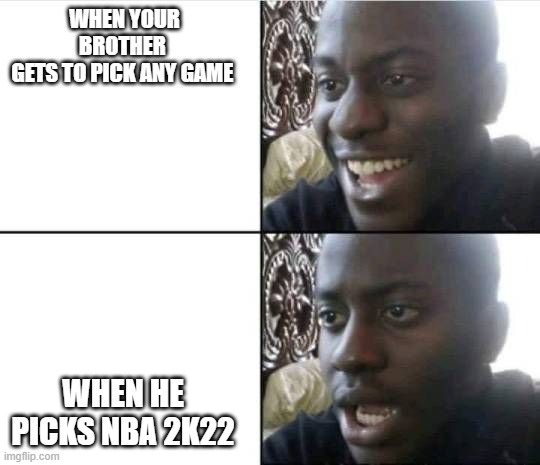 Bruh- | WHEN YOUR BROTHER 
GETS TO PICK ANY GAME; WHEN HE PICKS NBA 2K22 | image tagged in bruh- | made w/ Imgflip meme maker