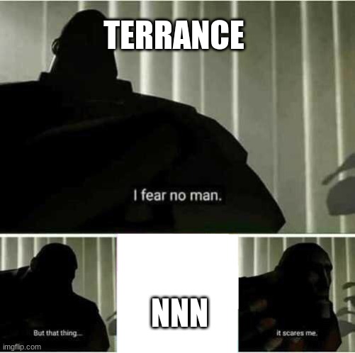 Every lonely mf in the world | TERRANCE; NNN | image tagged in i fear no man,funny,funny memes,funny meme,lol so funny | made w/ Imgflip meme maker
