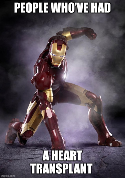 IRON MAN WARRIOR STRONG SELFLESS FEARLESS FIGHTER | PEOPLE WHO’VE HAD A HEART TRANSPLANT | image tagged in iron man warrior strong selfless fearless fighter | made w/ Imgflip meme maker