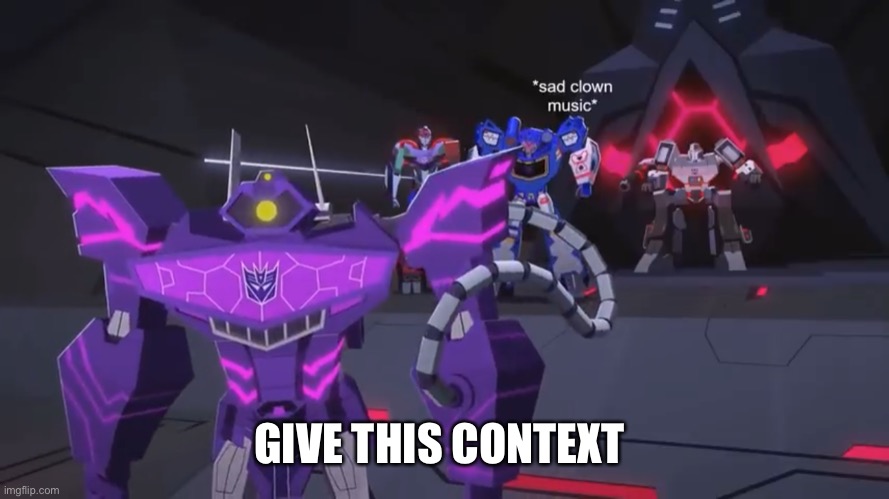 *sad clown noise* | GIVE THIS CONTEXT | image tagged in sad clown noise | made w/ Imgflip meme maker