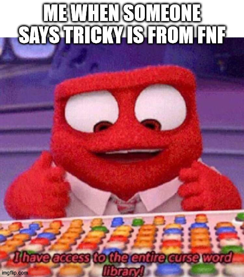 are you guys tired of these "hes not from fnf" memes yet? | ME WHEN SOMEONE SAYS TRICKY IS FROM FNF | image tagged in i have access to the entire curse world library,tricky,madness combat,friday night funkin | made w/ Imgflip meme maker