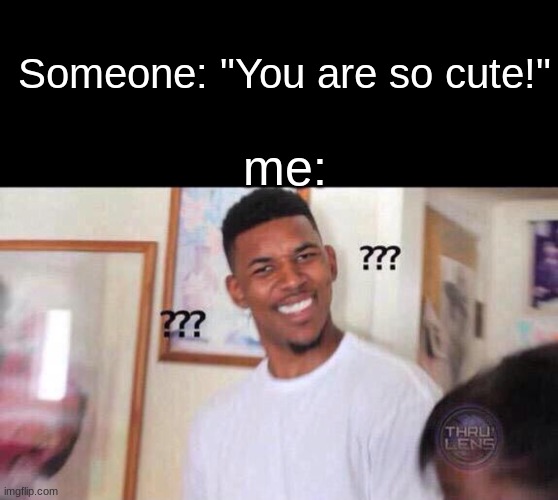 Someone: "You are so cute!"; me: | image tagged in memes,blank transparent square,black guy confused | made w/ Imgflip meme maker