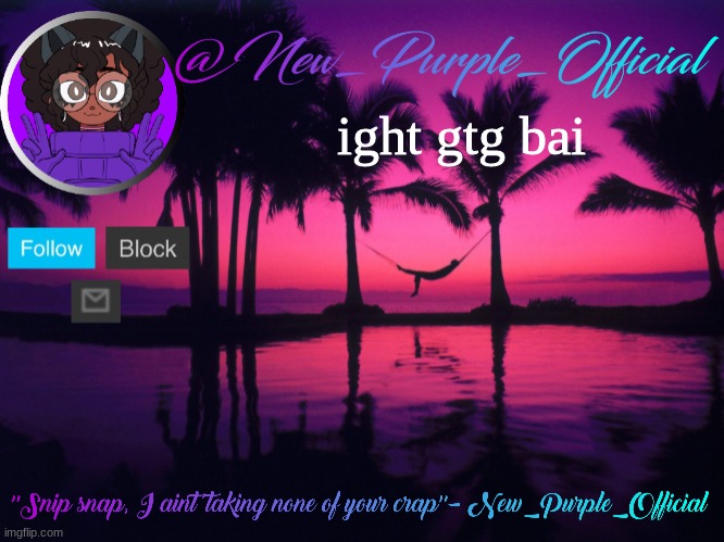 Purple's announcement temp 3 | ight gtg bai | image tagged in purple's announcement temp 3 | made w/ Imgflip meme maker