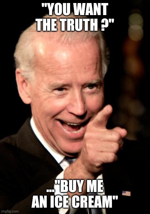 Smilin Biden | "YOU WANT THE TRUTH ?"; ..."BUY ME AN ICE CREAM" | image tagged in memes,smilin biden | made w/ Imgflip meme maker