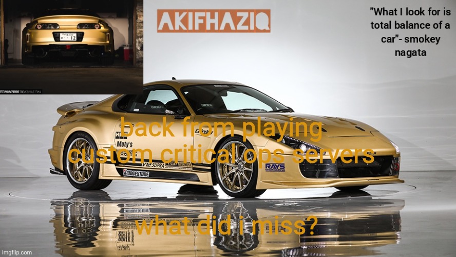 Akifhaziq smokey nagata v12 Supra Mk4 template | back from playing custom critical ops servers; what did i miss? | image tagged in akifhaziq smokey nagata v12 supra mk4 template | made w/ Imgflip meme maker