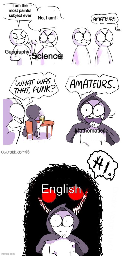 Amateurs 3.0 | I am the most painful subject ever; No, I am! Geography; Science; Mathematics; English | image tagged in amateurs 3 0 | made w/ Imgflip meme maker