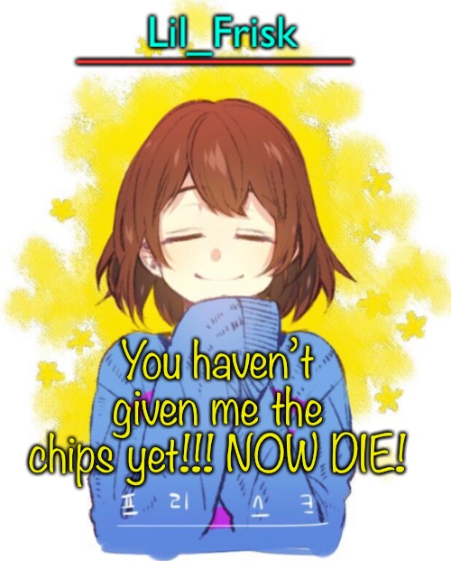 IT MIGHT BE A TOY FOR NOW BUT I CAN SHRED YOU | You haven’t given me the chips yet!!! NOW DIE! | image tagged in hey you little frisky | made w/ Imgflip meme maker