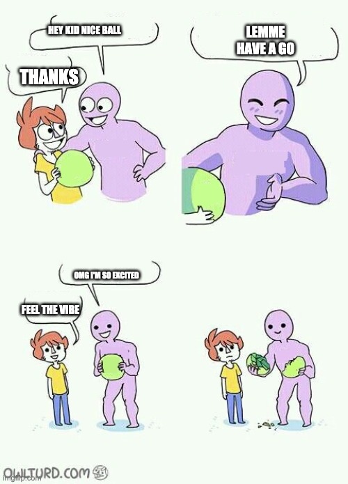 What You got there | HEY KID NICE BALL; LEMME HAVE A GO; THANKS; OMG I'M SO EXCITED; FEEL THE VIBE | image tagged in what you got there | made w/ Imgflip meme maker
