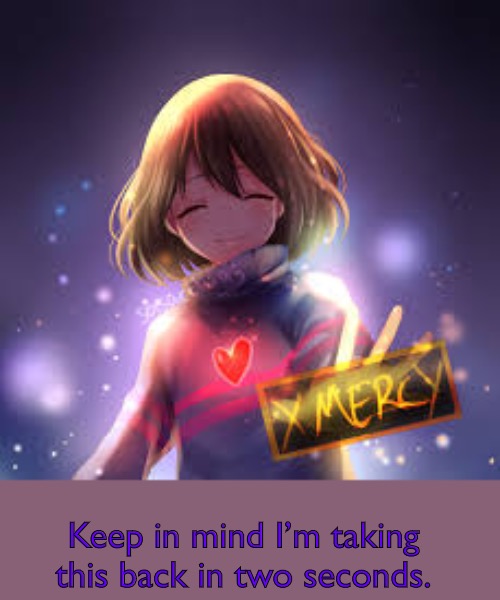 frisk | Keep in mind I’m taking this back in two seconds. | image tagged in frisk | made w/ Imgflip meme maker
