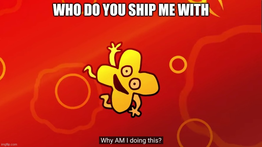 bored | WHO DO YOU SHIP ME WITH | image tagged in why am i doing this x bfb | made w/ Imgflip meme maker