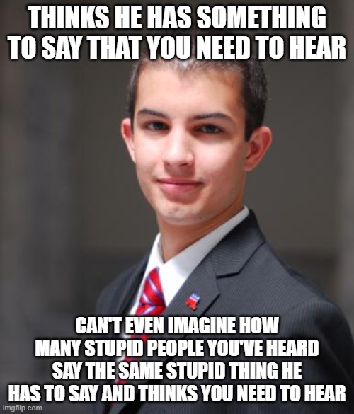 And He's So Oblivious To Everyone And Everything Beyond Himself That He Thinks He's "Original" | THINKS HE HAS SOMETHING TO SAY THAT YOU NEED TO HEAR; CAN'T EVEN IMAGINE HOW MANY STUPID PEOPLE YOU'VE HEARD SAY THE SAME STUPID THING HE HAS TO SAY AND THINKS YOU NEED TO HEAR | image tagged in college conservative,original,narcissist,oblivious,talking points,parrot | made w/ Imgflip meme maker