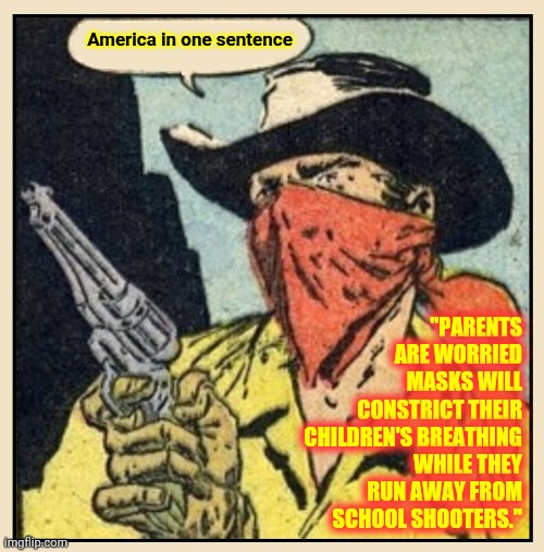 If Children Are Our Future We'll Have No Future If We Keep Sacrificing The Children | America in one sentence; "PARENTS ARE WORRIED MASKS WILL CONSTRICT THEIR CHILDREN'S BREATHING WHILE THEY RUN AWAY FROM SCHOOL SHOOTERS." | image tagged in old west masked outlaw,memes,covid-19,covid vaccine,school shooter,wear a mask | made w/ Imgflip meme maker