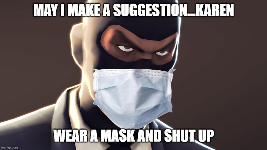 spys suggestion | MAY I MAKE A SUGGESTION...KAREN; WEAR A MASK AND SHUT UP | image tagged in tf2 spy face,covid-19 | made w/ Imgflip meme maker