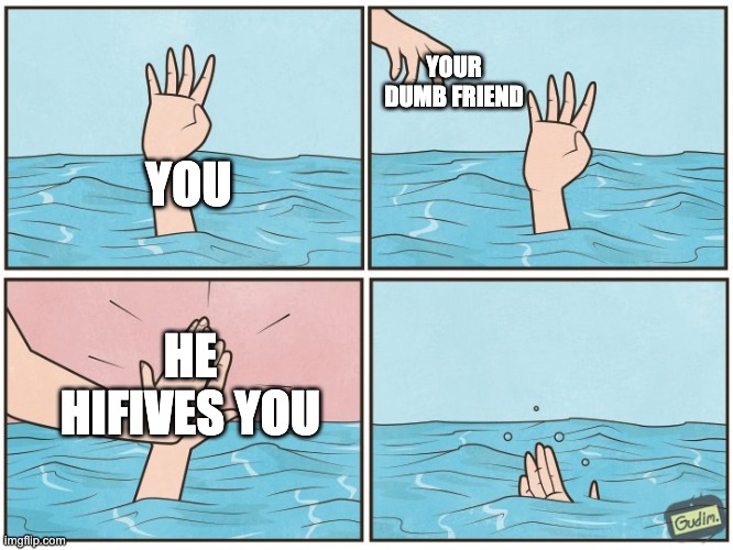 High five drown | YOUR DUMB FRIEND; YOU; HE HIFIVES YOU | image tagged in high five drown | made w/ Imgflip meme maker