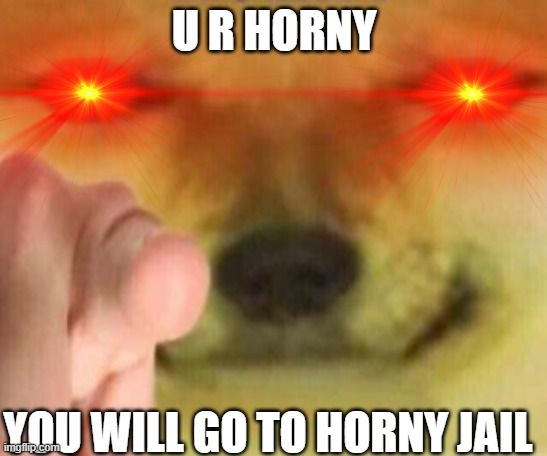 U R HORNY YOU WILL GO TO HORNY JAIL | made w/ Imgflip meme maker