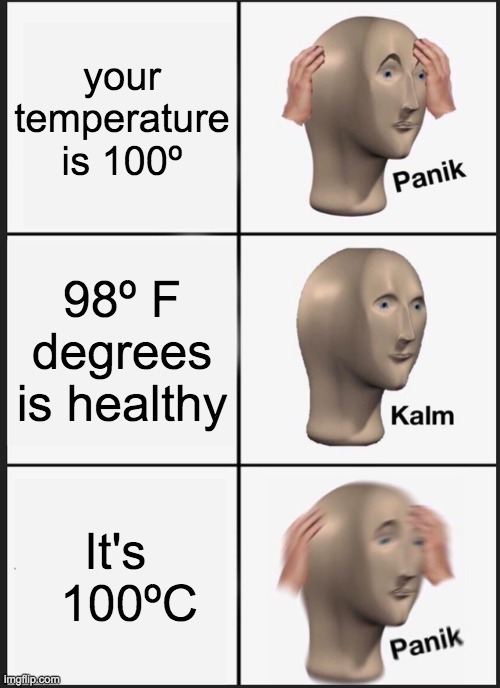 uh oh | your temperature is 100º; 98º F degrees is healthy; It's    100ºC | image tagged in memes,panik kalm panik,lol,funny memes | made w/ Imgflip meme maker