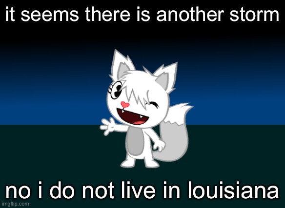 aaaaaa | it seems there is another storm; no i do not live in louisiana | made w/ Imgflip meme maker