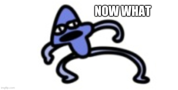 NOW WHAT | made w/ Imgflip meme maker