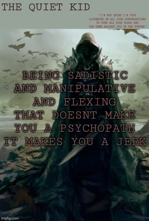 Quiet kid | BEING SADISTIC AND MANIPULATIVE AND FLEXING THAT DOESNT MAKE YOU A PSYCHOPATH IT MAKES YOU A JERK | image tagged in quiet kid | made w/ Imgflip meme maker