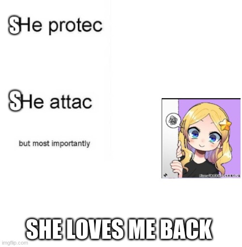 She protec she attac but most importantly | SHE LOVES ME BACK | image tagged in she protec she attac but most importantly | made w/ Imgflip meme maker