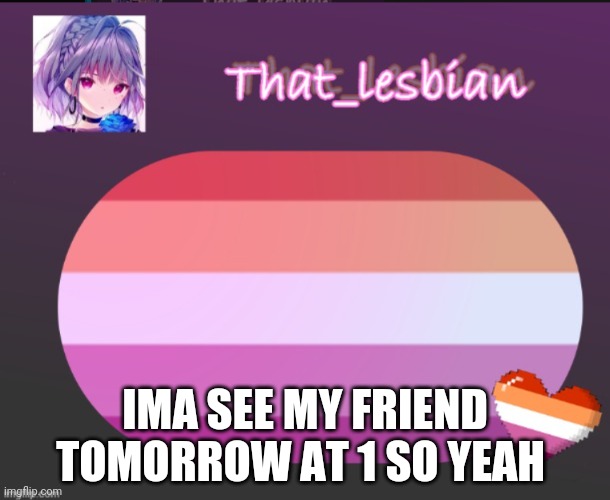 That lesbian | IMA SEE MY FRIEND TOMORROW AT 1 SO YEAH | image tagged in that lesbian | made w/ Imgflip meme maker