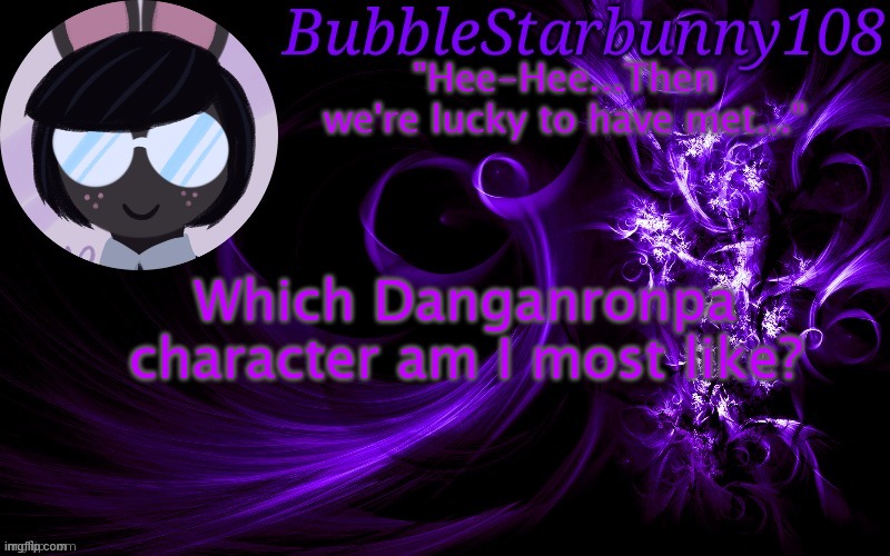 Bubblestarbunny108 template | Which Danganronpa character am I most like? | image tagged in bubblestarbunny108 template | made w/ Imgflip meme maker