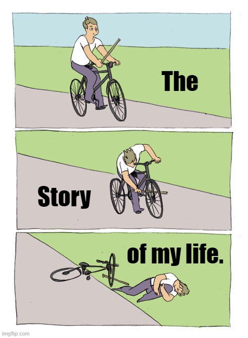 Bike Fall Meme | The; Story; of my life. | image tagged in memes,bike fall | made w/ Imgflip meme maker